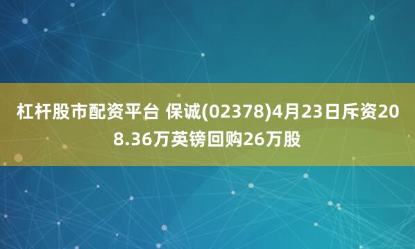 杠杆股市配资平台 保诚(02378)4月23日斥资208.36万英镑回购26万股